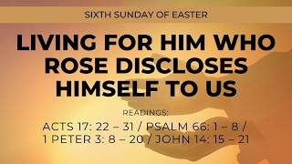 Sixth Sunday of Easter | Living For Him Who Rose Discloses Himself to Us | May 10, 2026