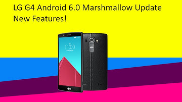 LG G4 Android 6.0 Marshmallow Update New Features