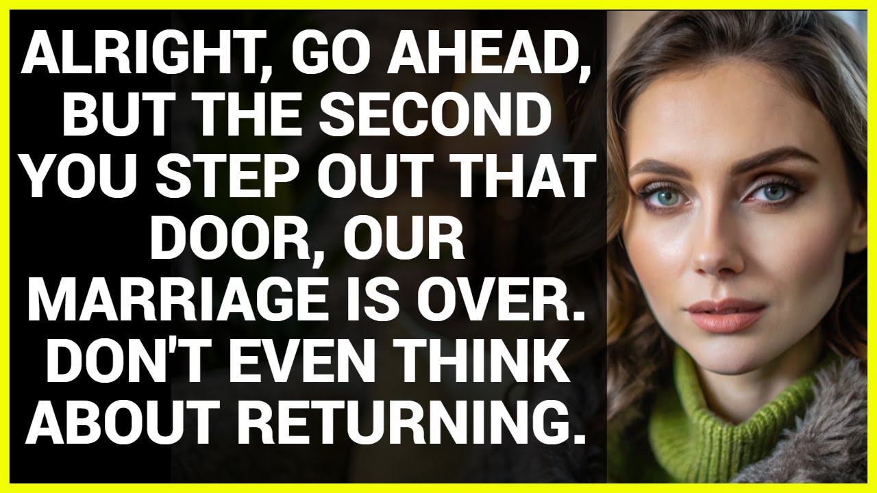 ALRIGHT, GO AHEAD, BUT THE SECOND YOU STEP OUT THAT DOOR, OUR MARRIAGE IS OVER. DON'T EVEN THINK...