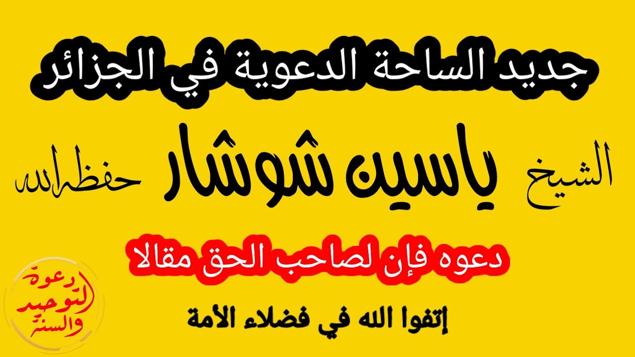 جديد الساحة الدعوية في الجزائر/ الشيخ ياسين شوشار حفظه الله : دعوه فإن لصاحب الحق مقالا