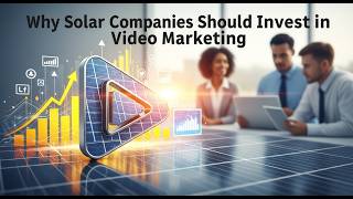 Why Solar Companies Should Invest in Video Marketing
