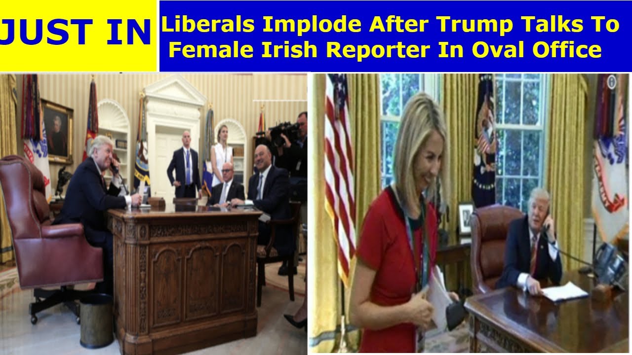 Breaking : Liberals Implode After Trump Talks To Female Irish Reporter In Oval Office