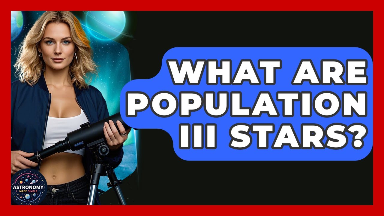 What Are Population III Stars? - Astronomy Made Simple