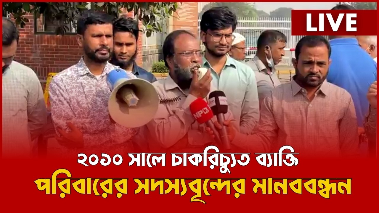 LIVE : ২০১০ সালে চাকরিচ্যুত ব্যাক্তি ও পরিবারের সদস্যবৃন্দের মানববন্ধন...
