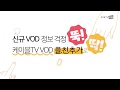신규 VOD 정보 걱정 뚝 케이블TVVOD 플친추가로 딱