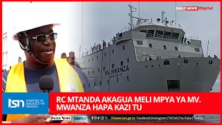 RC MTANDA AKAGUA MELI MPYA YA MV. MWANZA HAPA KAZI TU, ATOA MAELEKEZO