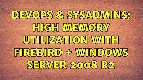 DevOps & SysAdmins: High memory utilization with firebird + windows server 2008 r2 (4 Solutions!!)