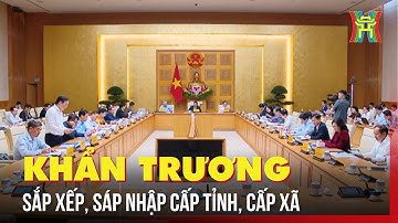 Khẩn trương trình ban hành Nghị quyết sắp xếp, sáp nhập đơn vị hành chính cấp tỉnh, cấp xã | Tin tức
