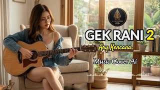 ARY KENCANA - GEK RANI 2 | VOCAL CEWEK ( COVER BY AI )