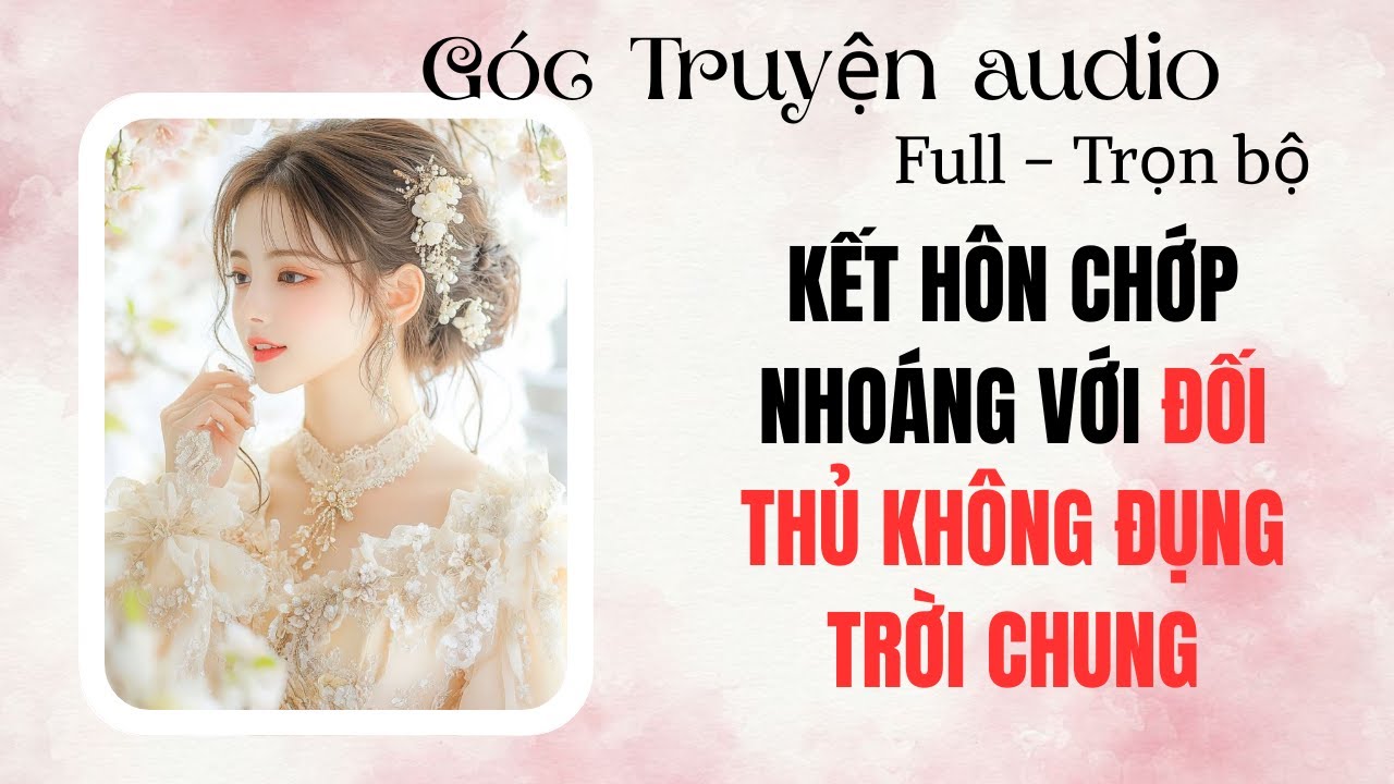 KẾT HÔN CHỚP NHOÁNG VỚI ĐỐI THỦ KHÔNG ĐỤNG TRỜI CHUNG | FULL #audio  #goctruyenaudioo