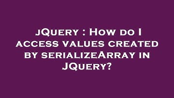 jQuery : How do I access values created by serializeArray in JQuery?
