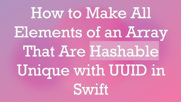 How to Make All Elements of an Array That Are Hashable Unique with UUID in Swift
