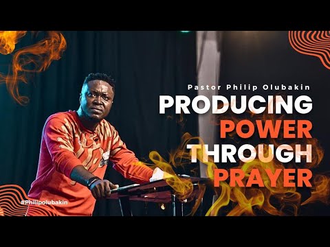 Producing Power Through Prayer - Philip Olubakin