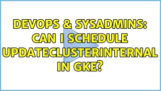 DevOps & SysAdmins: Can I schedule UpdateClusterInternal in GKE?