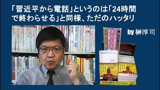 「習近平から電話」というのは「24時間で終わらせる」と同様、ただのハッタリ by榊淳司