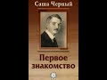 Саша Черный  &quot;Первое знакомство&quot; (Аудиокнига)