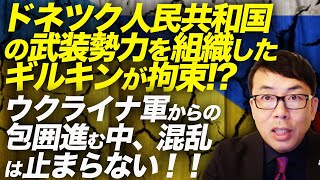 ロシアどうなってる！？ドネツク人民共和国の武装勢力を組織したギルキンが拘束！？ザポリージャ方面、バフムトでも着々とウクライナ軍からの包囲進む中混乱のは止まらない！！｜上念司チャンネル ニュースの虎側