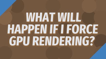 What will happen if I Force GPU rendering?