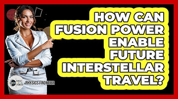 How Can Fusion Power Enable Future Interstellar Travel? - Physics Frontier
