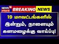 Heavy Rain | 19 மாவட்டங்களில் இன்றும், நாளையும் கனமழைக்கு வாய்ப்பு! | Breaking | Weather