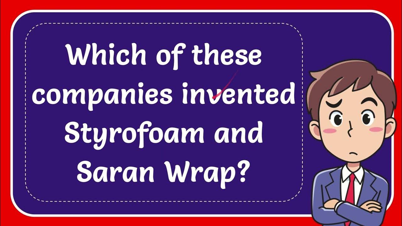 Which of these companies invented Styrofoam and Saran Wrap? YouTube