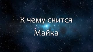 К чему снится Майка (Сонник, Толкование снов) К чему снится Майка (Сонник, Толкование снов)