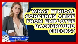 What Ethical Concerns Arise From Employee Background Checks? - Labor and Employment Law Expert