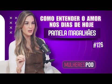 POR QUE OS RELACIONAMENTOS ESTÃO TÃO DIFÍCEIS HOJE? | PAMELA MAGALHÃES NO MULHERES POD #EP126
