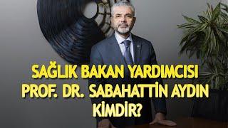 SAĞLIK BAKAN YARDIMCISI SABAHATTİN AYDIN KİMDİR? NERELİDİR? KAÇ YAŞINDADIR? Resimi