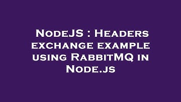 NodeJS : Headers exchange example using RabbitMQ in Node.js