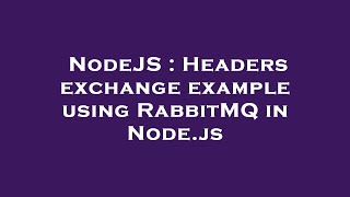 NodeJS : Headers exchange example using RabbitMQ in Node.js