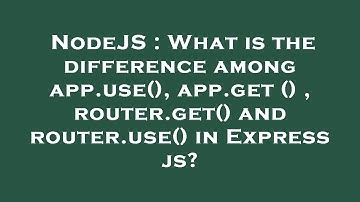 NodeJS : What is the difference among app.use(), app.get () , router.get() and router.use() in Expre
