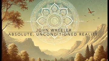 Understanding the Absolute Unconditioned Reality: John Wheeler Nonduality Insights