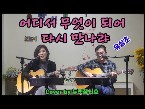 어디서 무엇이 되어 다시 만나랴(유심초)Cover by 듀엣청신호