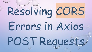 Resolving CORS Errors in Axios POST Requests