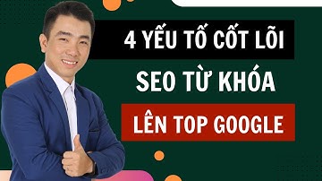 4 Yếu tố cốt lõi SEO từ khóa lên tóp 1 Google