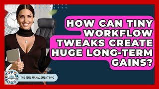 How Can Tiny Workflow Tweaks Create Huge Long-term Gains? - The Time Management Pro