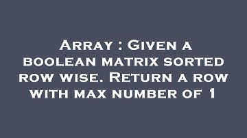 Array : Given a boolean matrix sorted row wise. Return a row with max number of 1