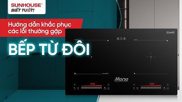 HƯỚNG DẪN KHẮC PHỤC CÁC LỖI THƯỜNG GẶP Ở BẾP TỪ ĐÔI