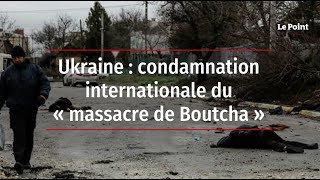 Ukraine : condamnation internationale du « massacre de Boutcha »