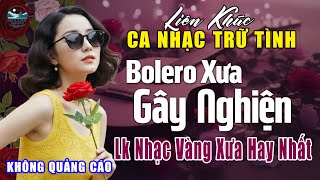 LK Nhạc BOLERO Trữ Tình ĐỘC LẠ & ÊM TAI, MỚI NHẤT 2025 - Nhạc Vàng Sến Xưa Tuyển Chọn NGHE LÀ NGHIỆN