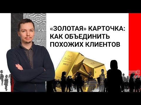 «Золотая» карточка: как объединить похожих клиентов, чтобы не было мучительно больно