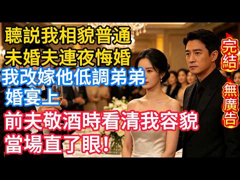 聼説我相貌普通 未婚夫連夜悔婚 我改嫁他低調弟弟 婚宴上前夫敬酒時看清我容貌 當場直了眼！
