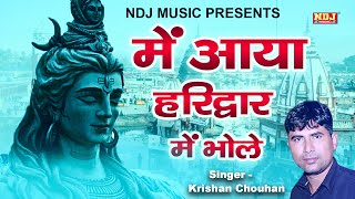 में आया हरिद्वार में भोले Krishan Chouhan New Shiv Bhajan Song Kawad Song NDJ Film