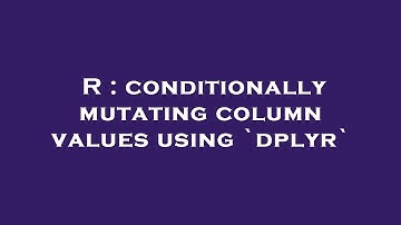R : conditionally mutating column values using `dplyr`