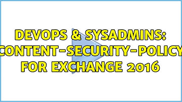 DevOps & SysAdmins: Content-Security-Policy for Exchange 2016 (2 Solutions!!)