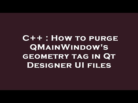 C++ : How to purge QMainWindow's geometry tag in Qt Designer UI files
