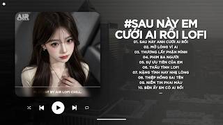 Sau Này Anh Cưới Ai Rồi Bỏ Lại Em Bơ Vơ Lẻ Loi - Sau Này Em Cưới Ai Rồi Lofi - Nhạc Chill TikTok