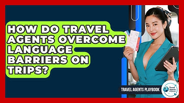 How Do Travel Agents Overcome Language Barriers On Trips? - Travel Agents Playbook