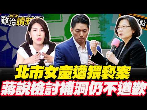 北市女童遭猥褻案…蔣萬安檢討補洞仍不道歉！小英發聲蔣不聽才開始重視問題？｜林楚茵 周偉航 馬郁雯 鍾佳濱【政治讀新術】必看爆點⚡20260831